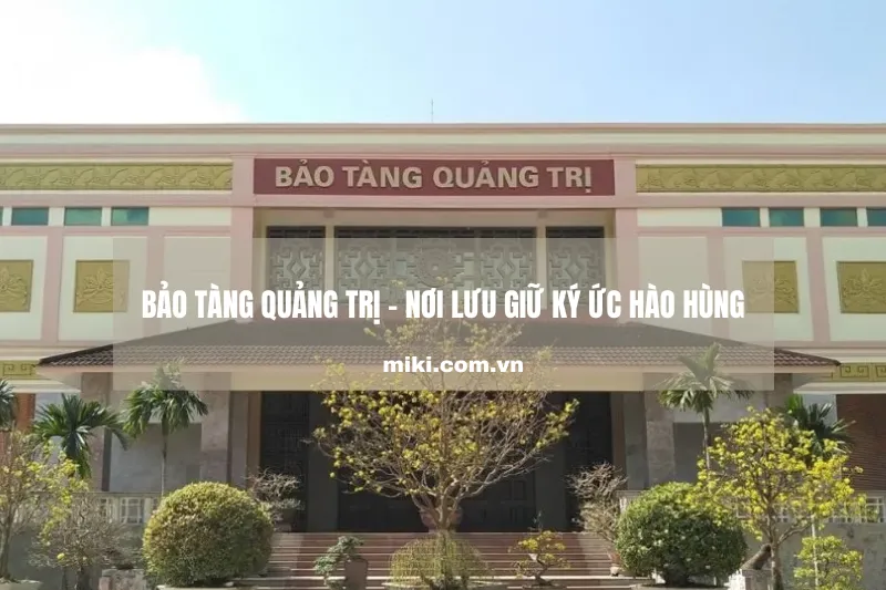 Bảo tàng Quảng Trị - Nơi lưu giữ ký ức hào hùng