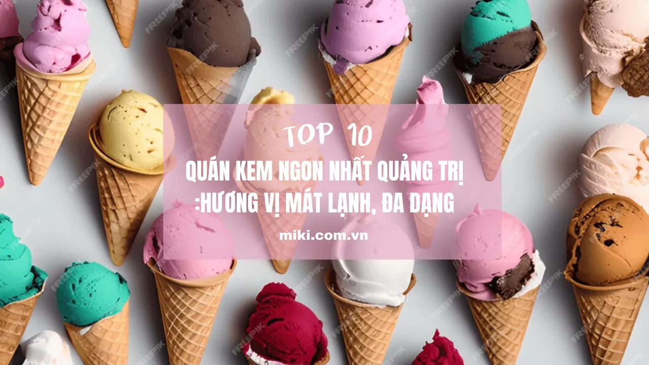 Top 10 quán kem ngon nhất Quảng Trị: Hương vị mát lạnh, đa dạng