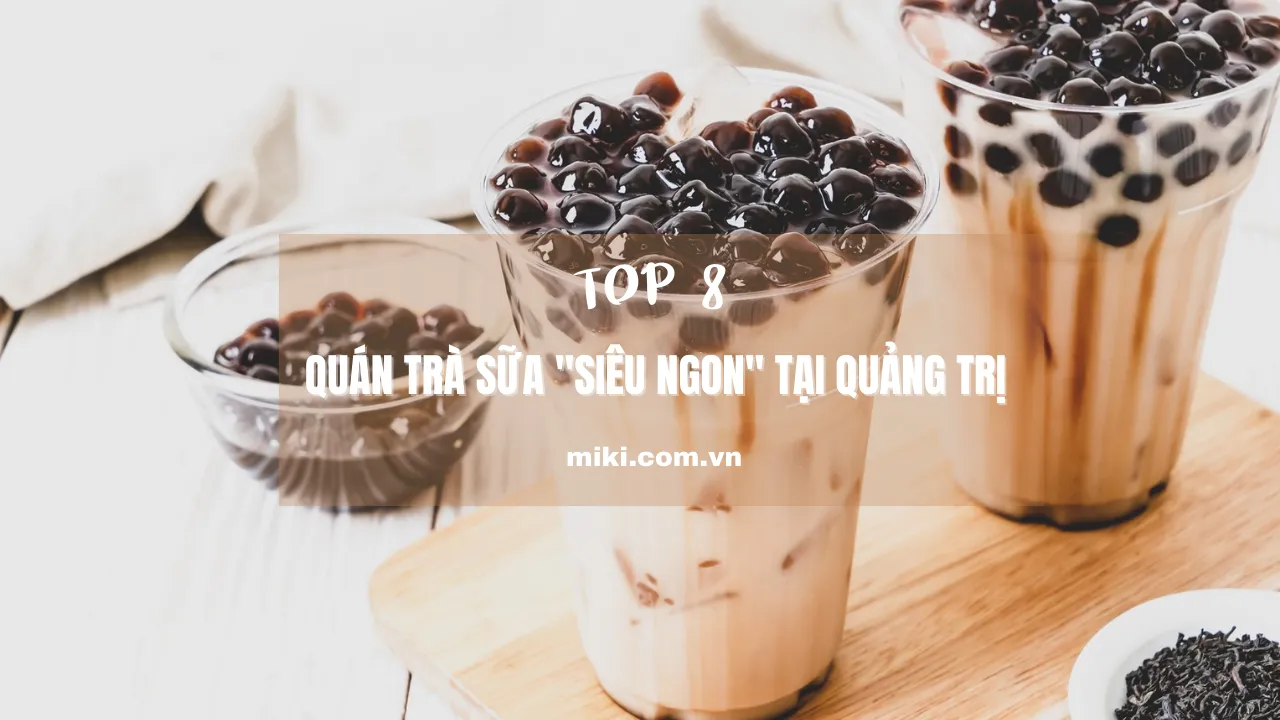 Khám phá top 8 quán trà sữa "siêu ngon" tại Quảng Trị